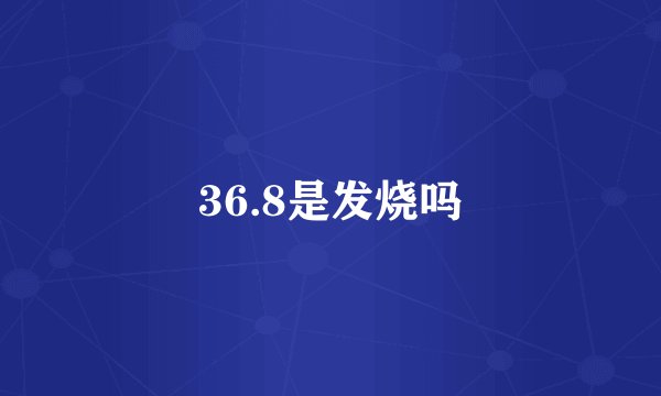 36.8是发烧吗