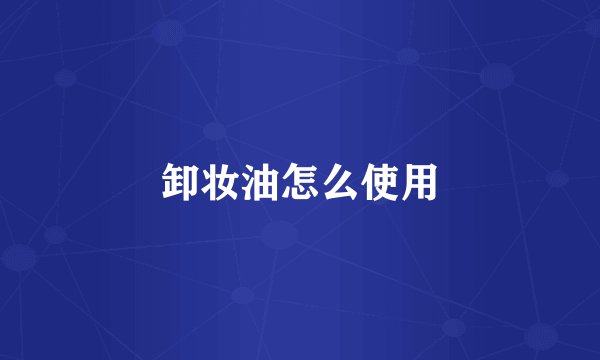 卸妆油怎么使用