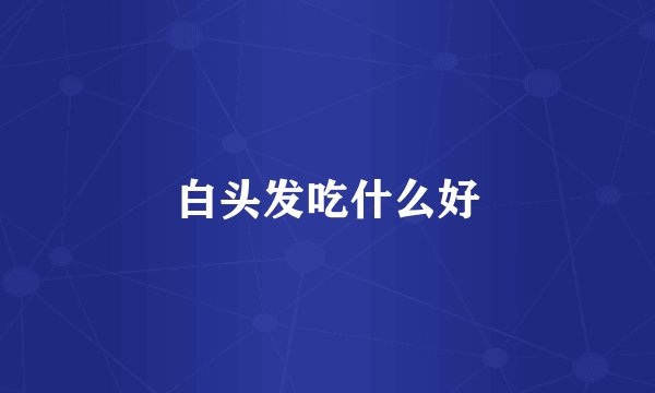白头发吃什么好