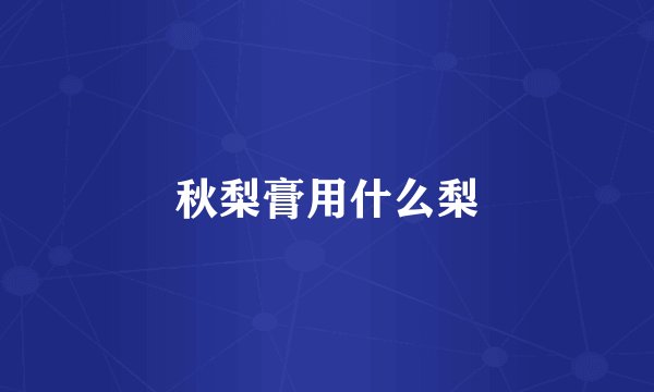 秋梨膏用什么梨