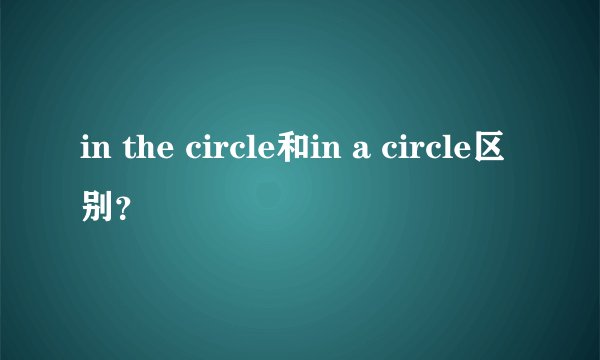 in the circle和in a circle区别？
