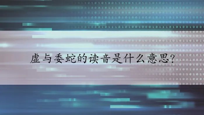 虚与委蛇的读音是什么意思？