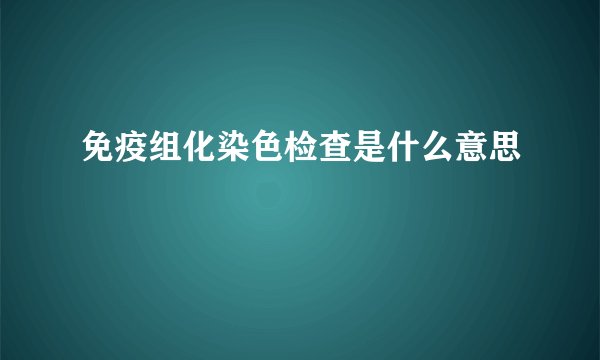 免疫组化染色检查是什么意思