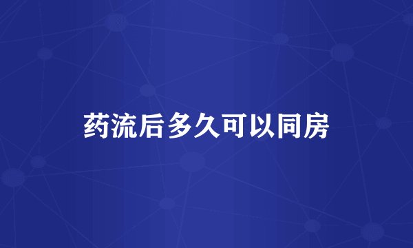 药流后多久可以同房