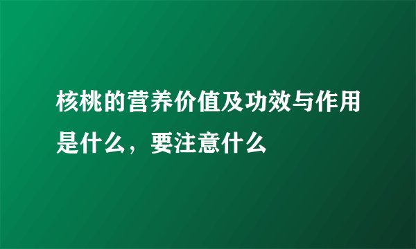 核桃的营养价值及功效与作用是什么，要注意什么