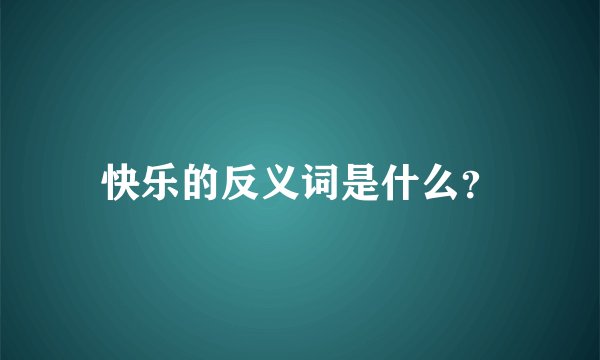 快乐的反义词是什么?
