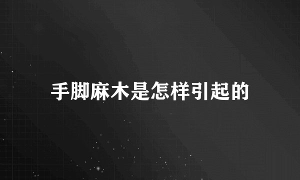 手脚麻木是怎样引起的