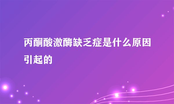 丙酮酸激酶缺乏症是什么原因引起的