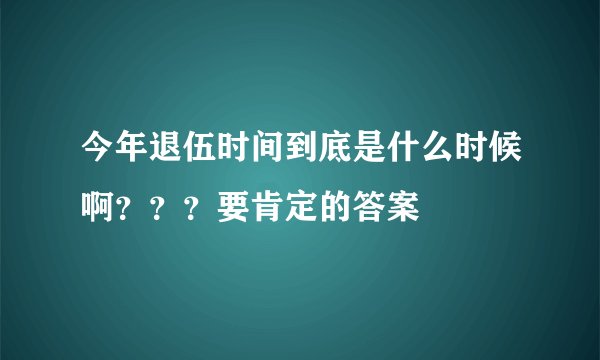 今年退伍时间到底是什么时候啊？？？要肯定的答案