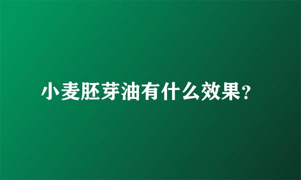 小麦胚芽油有什么效果？