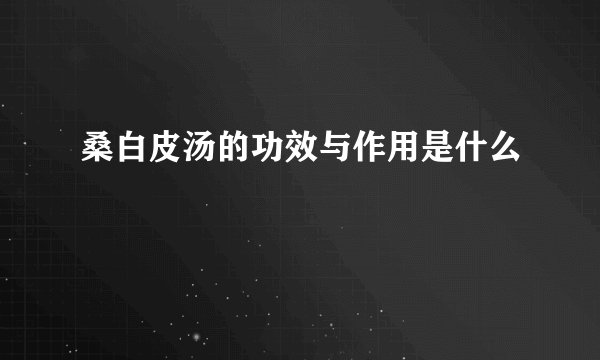 桑白皮汤的功效与作用是什么