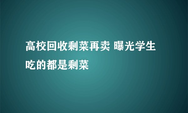 高校回收剩菜再卖 曝光学生吃的都是剩菜