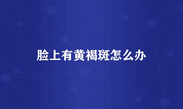 脸上有黄褐斑怎么办