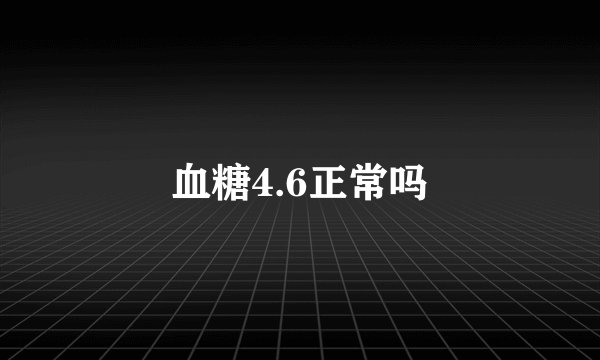 血糖4.6正常吗
