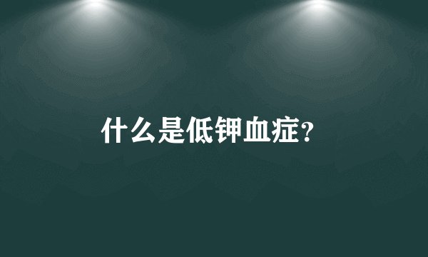 什么是低钾血症？
