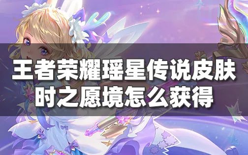 王者荣耀瑶新皮肤星元特效展示 瑶时之愿境星传说皮肤