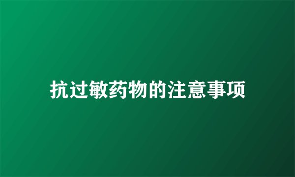 抗过敏药物的注意事项