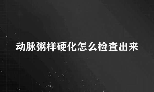 动脉粥样硬化怎么检查出来