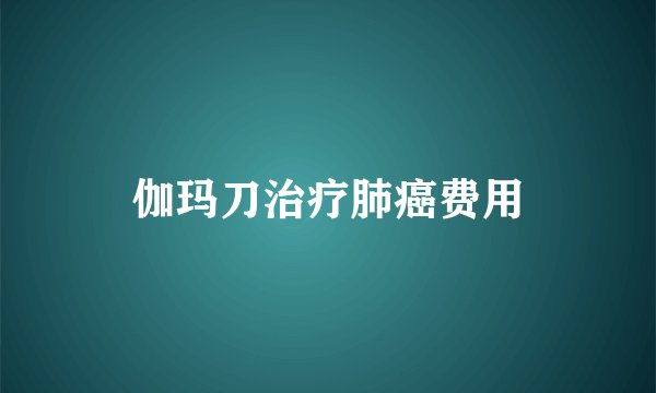 伽玛刀治疗肺癌费用