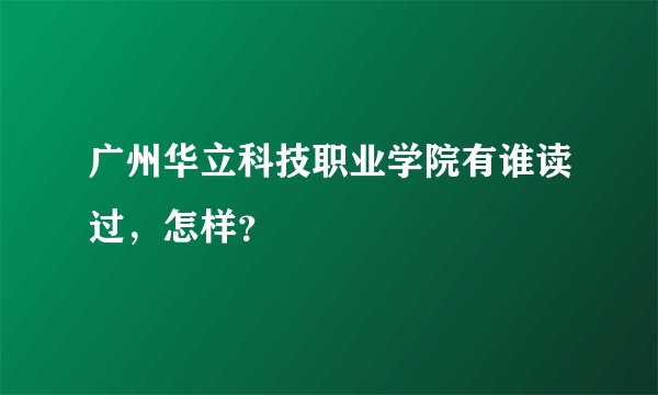 广州华立科技职业学院有谁读过，怎样？