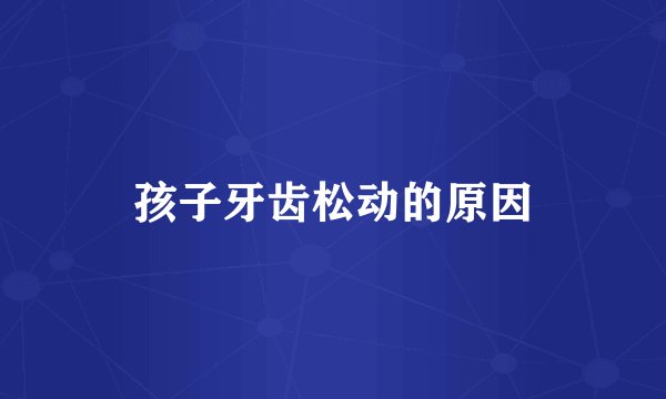 孩子牙齿松动的原因