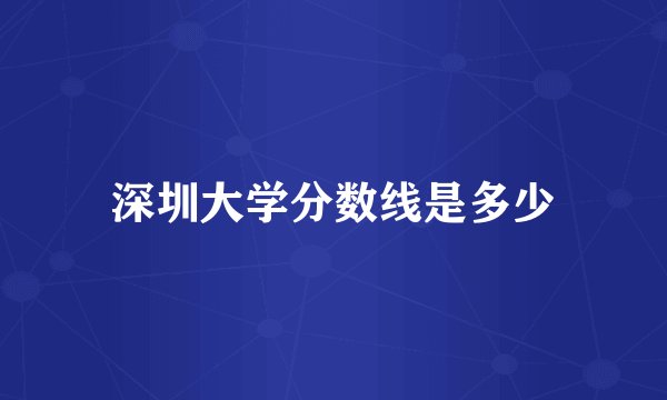 深圳大学分数线是多少