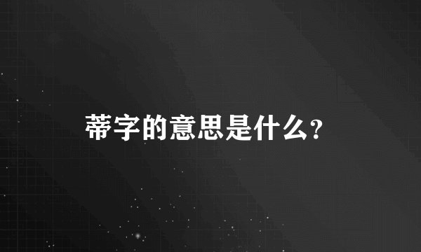 蒂字的意思是什么？