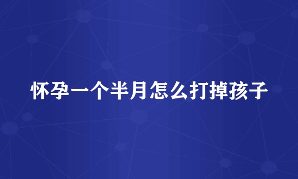 怀孕一个半月怎么打掉孩子