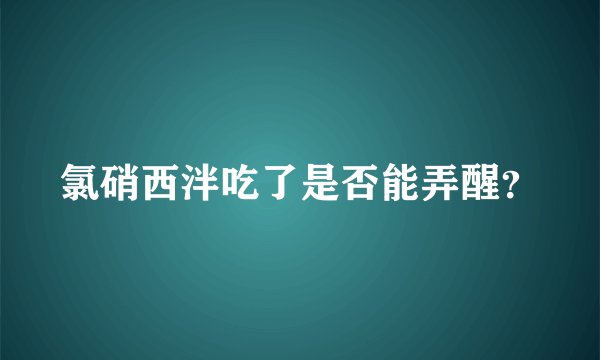 氯硝西泮吃了是否能弄醒？