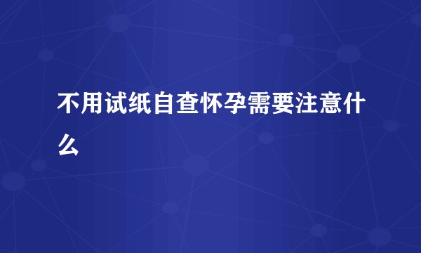 不用试纸自查怀孕需要注意什么