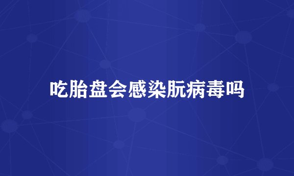 吃胎盘会感染朊病毒吗