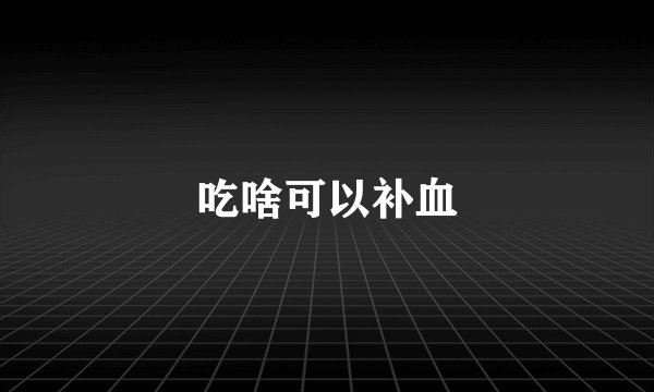 吃啥可以补血