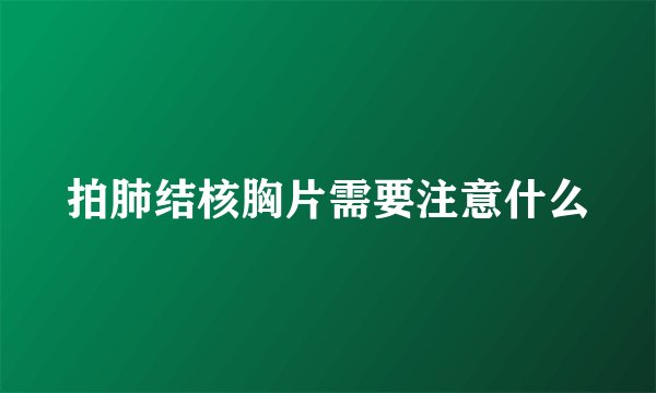 拍肺结核胸片需要注意什么