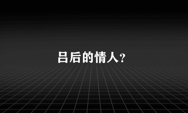 吕后的情人？