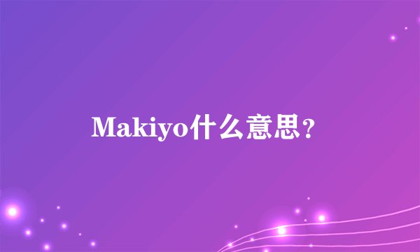 Makiyo什么意思？