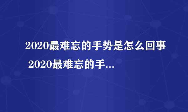 2020最难忘的手势是怎么回事 2020最难忘的手势是什么手势