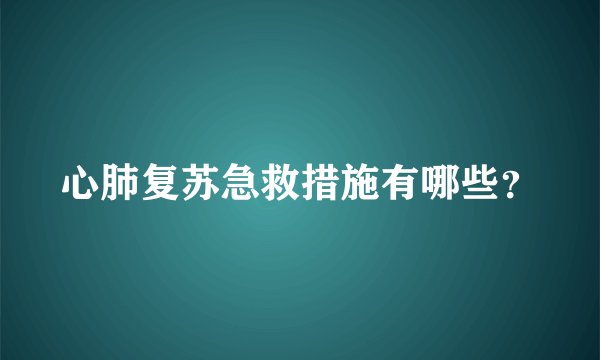 心肺复苏急救措施有哪些？