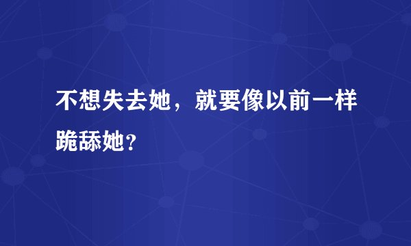 不想失去她，就要像以前一样跪舔她？