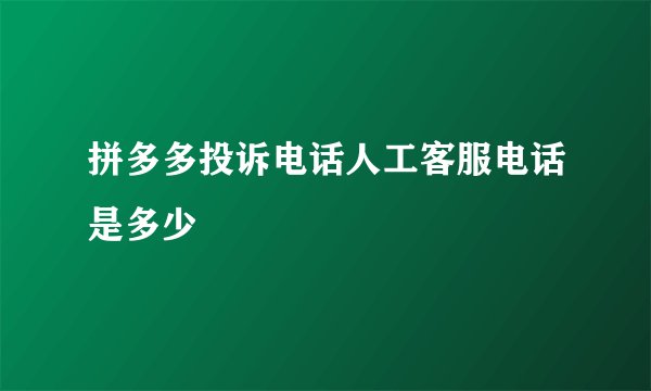 拼多多投诉电话人工客服电话是多少