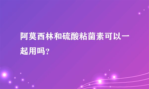 阿莫西林和硫酸粘菌素可以一起用吗？