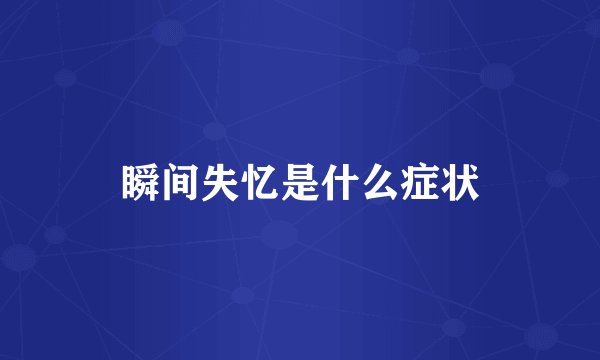 瞬间失忆是什么症状
