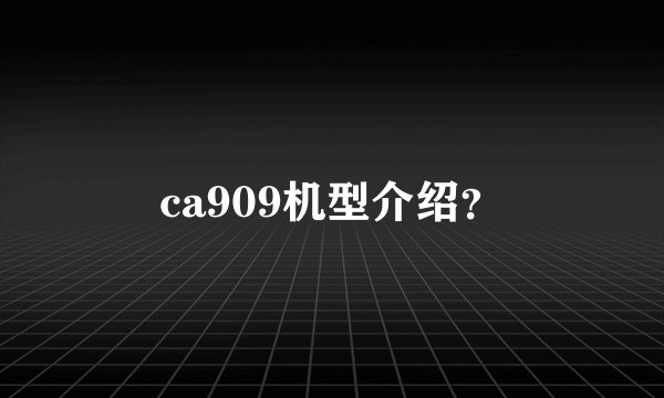 ca909机型介绍？