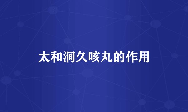 太和洞久咳丸的作用