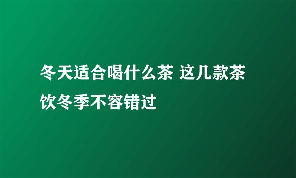 冬天适合喝什么茶 这几款茶饮冬季不容错过