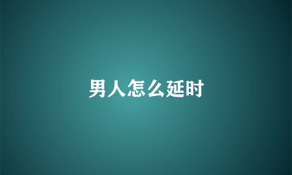 男人怎么延时