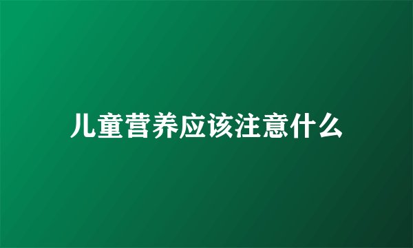 儿童营养应该注意什么