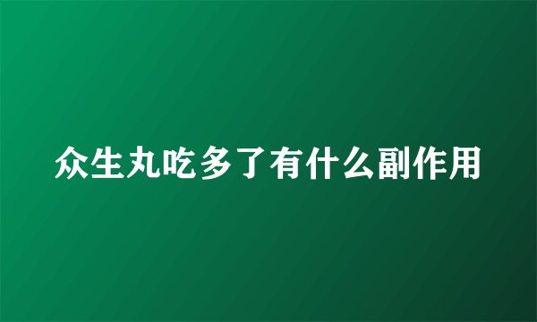 众生丸吃多了有什么副作用