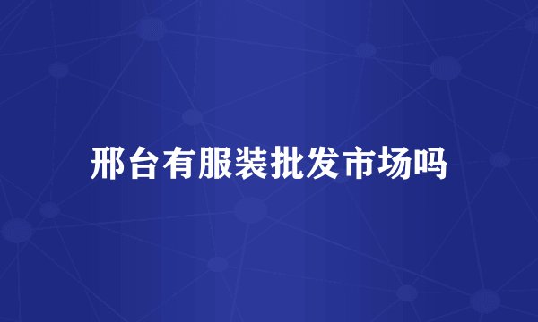 邢台有服装批发市场吗