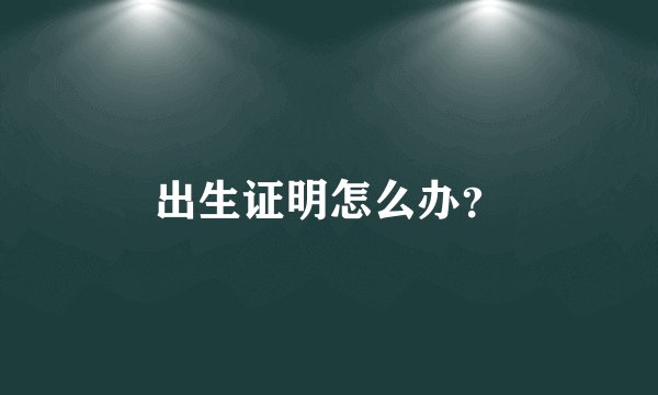 出生证明怎么办？
