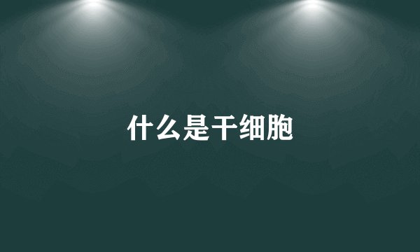 什么是干细胞